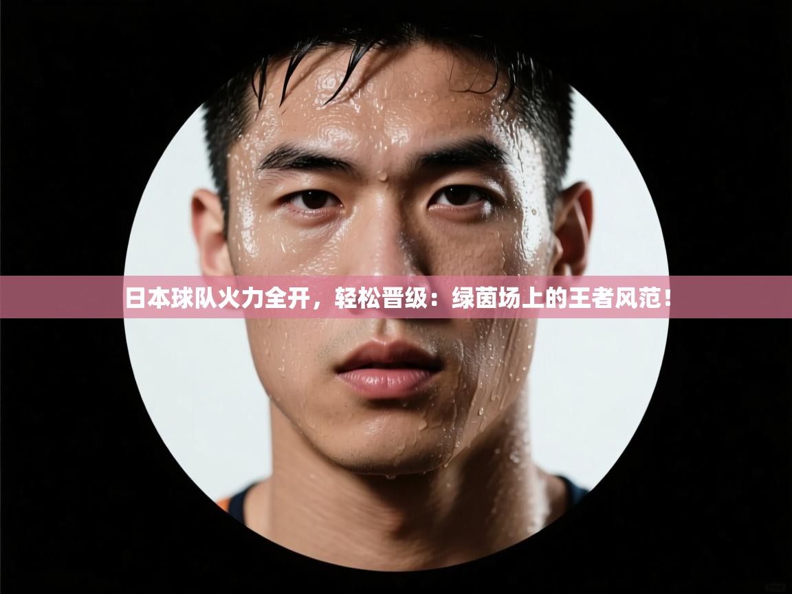 日本球队火力全开，轻松晋级：绿茵场上的王者风范！  第1张