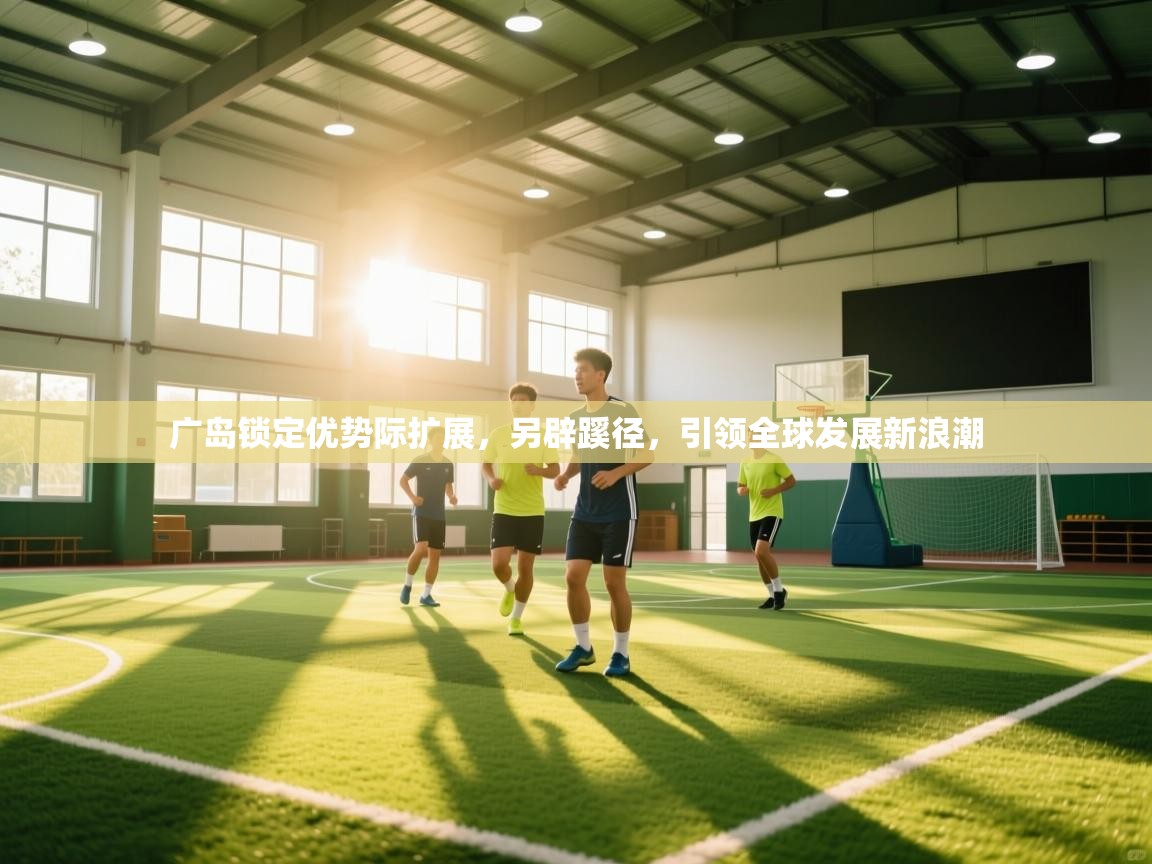 广岛锁定优势际扩展,另辟蹊径,引领全球发展新浪潮 第1张