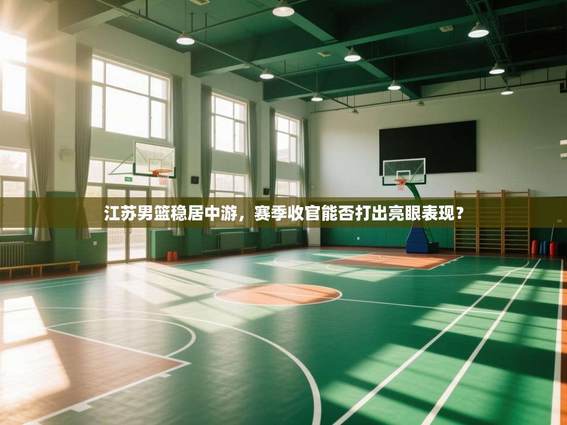 江苏男篮稳居中游，赛季收官能否打出亮眼表现？  第1张
